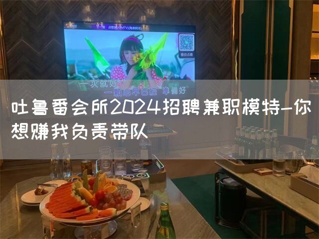 吐鲁番会所2024招聘兼职模特-你想赚我负责带队(图1)
