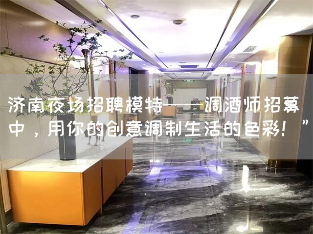 济南夜场招聘——调酒师招募中，用你的创意调制生活的色彩！”