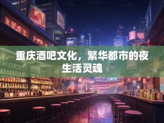 重庆酒吧文化，繁华都市的夜生活灵魂