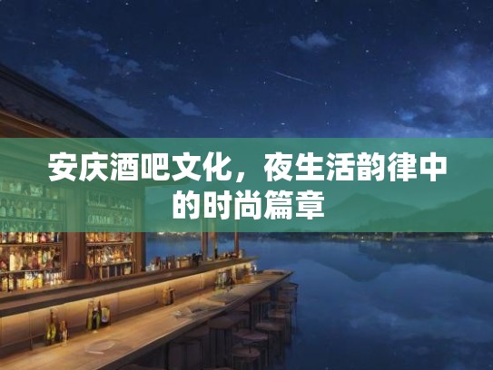 安庆酒吧文化，夜生活韵律中的时尚篇章