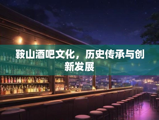 鞍山酒吧文化，历史传承与创新发展