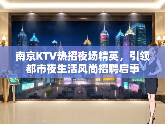 南京KTV热招夜场精英，引领都市夜生活风尚招聘启事