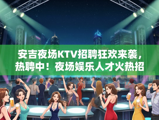 安吉夜场KTV招聘狂欢来袭,热聘中!夜场娱乐人才火热招募中! 安吉夜场KTV招聘狂欢来袭,热聘中!夜场娱乐人才火热招募中!