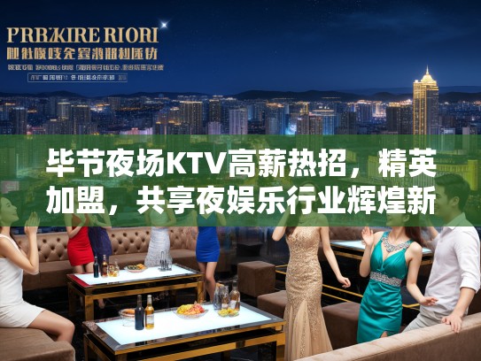 毕节夜场KTV高薪热招,精英加盟,共享夜娱乐行业辉煌新篇章! 毕节夜场KTV高薪热招,精英加盟,共享夜娱乐行业辉煌新篇章!