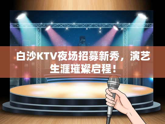 白沙KTV夜场招募新秀,演艺生涯璀璨启程! 白沙KTV夜场招募新秀,演艺生涯璀璨启程!