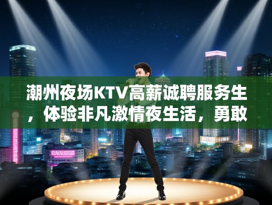 潮州夜场KTV高薪诚聘服务生，体验非凡激情夜生活，勇敢挑战自我！