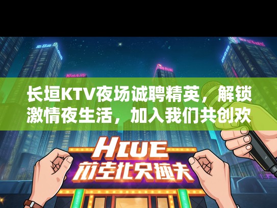 长垣KTV夜场诚聘精英，解锁激情夜生活，加入我们共创欢乐时光！