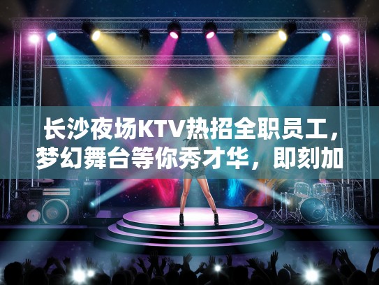 长沙夜场KTV热招全职员工，梦幻舞台等你秀才华，即刻加入！