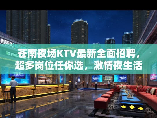苍南夜场KTV最新全面招聘，超多岗位任你选，激情夜生活热招中！