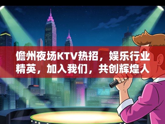 儋州夜场KTV热招,娱乐行业精英,加入我们,共创辉煌人生! 儋州夜场KTV热招,娱乐行业精英,加入我们,共创辉煌人生!