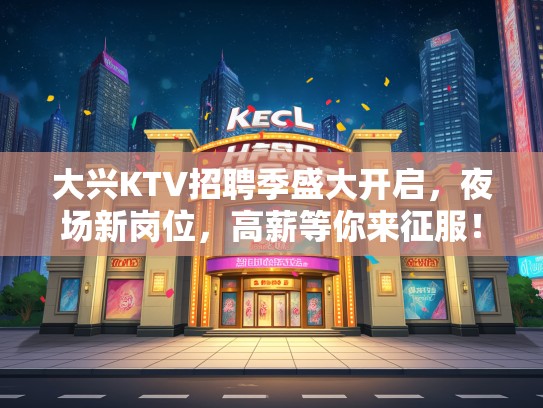 大兴KTV招聘季盛大开启，夜场新岗位，高薪等你来征服！