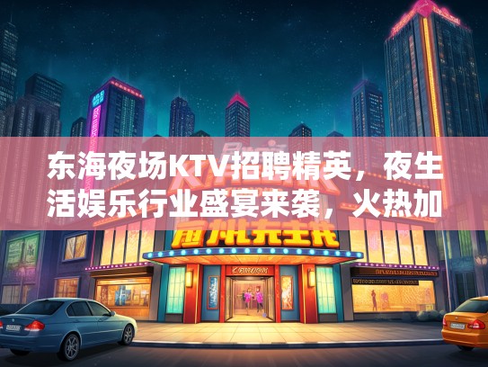 东海夜场KTV招聘精英,夜生活娱乐行业盛宴来袭,火热加盟中! 东海夜场KTV招聘精英,夜生活娱乐行业盛宴来袭,火热加盟中!