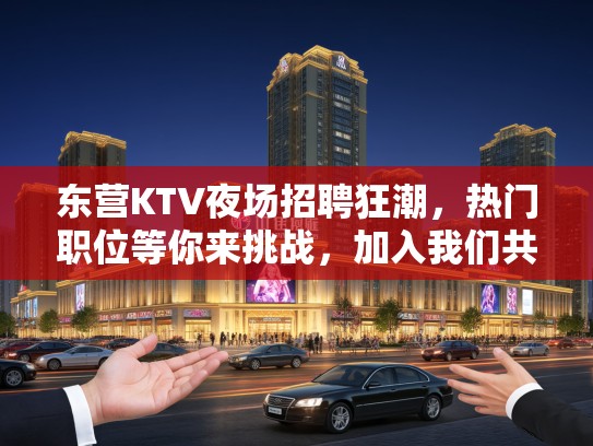 东营KTV夜场招聘狂潮,热门职位等你来挑战,加入我们共创辉煌! 东营KTV夜场招聘狂潮,热门职位等你来挑战,加入我们共创辉煌!