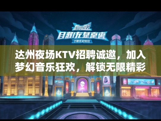 达州夜场KTV招聘诚邀，加入梦幻音乐狂欢，解锁无限精彩夜生活体验