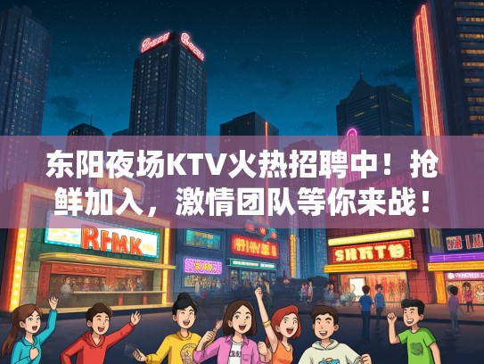 东阳夜场KTV火热招聘中!抢鲜加入,激情团队等你来战! 东阳夜场KTV火热招聘中!抢鲜加入,激情团队等你来战!