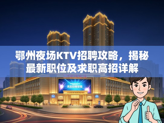 鄂州夜场KTV招聘攻略，揭秘最新职位及求职高招详解