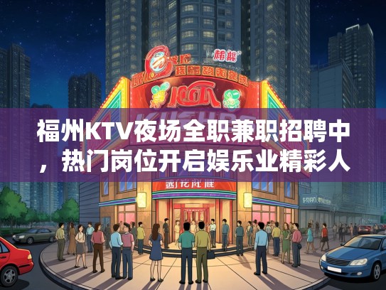福州KTV夜场全职兼职招聘中，热门岗位开启娱乐业精彩人生新篇章！
