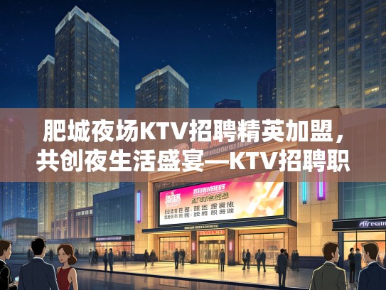 肥城夜场KTV招聘精英加盟，共创夜生活盛宴—KTV招聘职位详情揭晓！