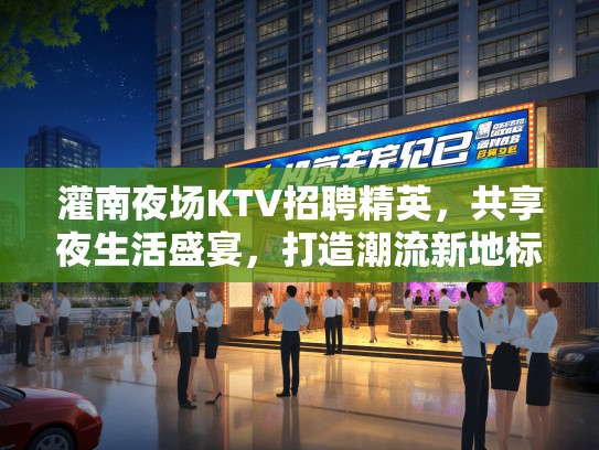 灌南夜场KTV招聘精英，共享夜生活盛宴，打造潮流新地标！