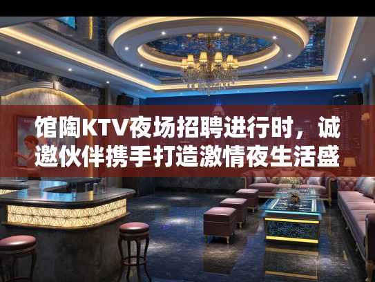 馆陶KTV夜场招聘进行时，诚邀伙伴携手打造激情夜生活盛宴！