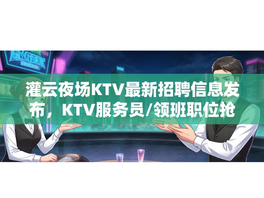 灌云夜场KTV最新招聘信息发布，KTV服务员/领班职位抢聘中！加入我们，共绘辉煌未来！