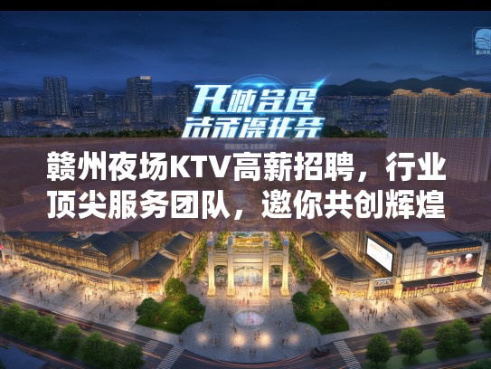 赣州夜场KTV高薪招聘,行业顶尖服务团队,邀你共创辉煌夜场! 赣州夜场KTV高薪招聘,行业顶尖服务团队,邀你共创辉煌夜场!