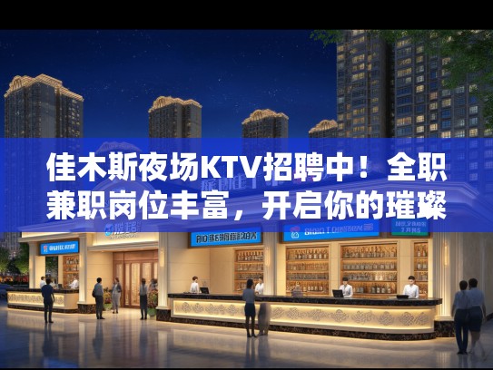 佳木斯夜场KTV招聘中!全职兼职岗位丰富,开启你的璀璨夜生活之旅 佳木斯夜场KTV招聘中!全职兼职岗位丰富,开启你的璀璨夜生活之旅