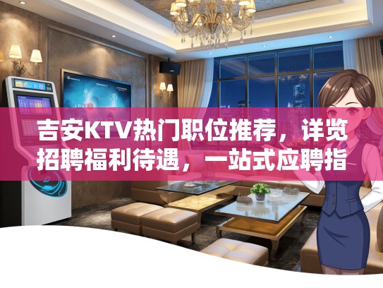 吉安KTV热门职位推荐,详览招聘福利待遇,一站式应聘指南速览 吉安KTV热门职位推荐,详览招聘福利待遇,一站式应聘指南速览
