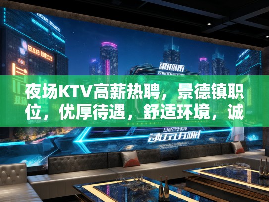 夜场KTV高薪热聘,景德镇职位,优厚待遇,舒适环境,诚邀加入! 夜场KTV高薪热聘,景德镇职位,优厚待遇,舒适环境,诚邀加入!
