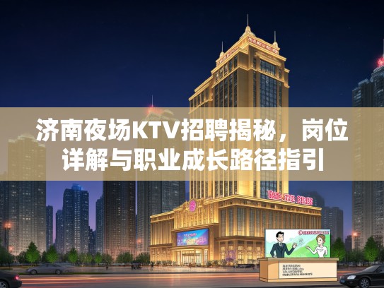 济南夜场KTV招聘揭秘,岗位详解与职业成长路径指引 济南夜场KTV招聘揭秘,岗位详解与职业成长路径指引