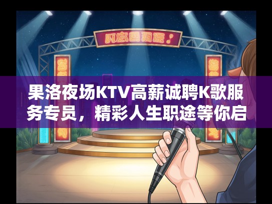 果洛夜场KTV高薪诚聘K歌服务专员,精彩人生职途等你启航! 果洛夜场KTV高薪诚聘K歌服务专员,精彩人生职途等你启航!
