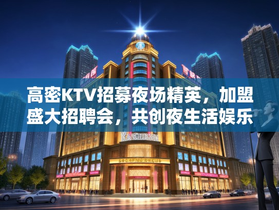 高密KTV招募夜场精英，加盟盛大招聘会，共创夜生活娱乐辉煌！