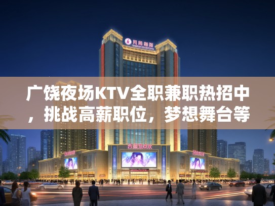 广饶夜场KTV全职兼职热招中,挑战高薪职位,梦想舞台等你绽放! 广饶夜场KTV全职兼职热招中,挑战高薪职位,梦想舞台等你绽放!