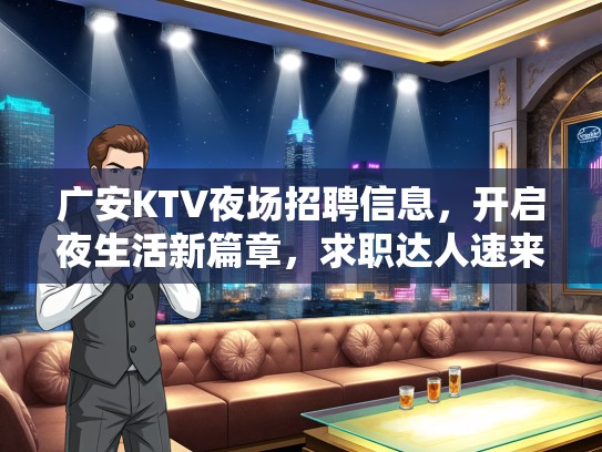 广安KTV夜场招聘信息,开启夜生活新篇章,求职达人速来绽放光彩! 广安KTV夜场招聘信息,开启夜生活新篇章,求职达人速来绽放光彩!
