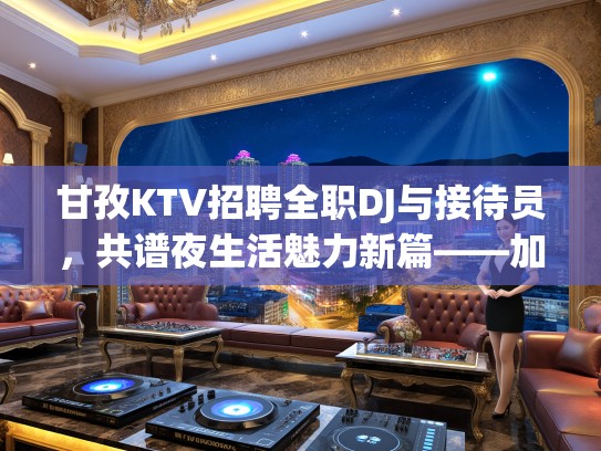 甘孜KTV招聘全职DJ与接待员，共谱夜生活魅力新篇——加入我们，成就辉煌事业！
