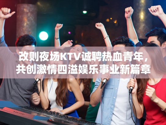 改则夜场KTV诚聘热血青年,共创激情四溢娱乐事业新篇章 改则夜场KTV诚聘热血青年,共创激情四溢娱乐事业新篇章
