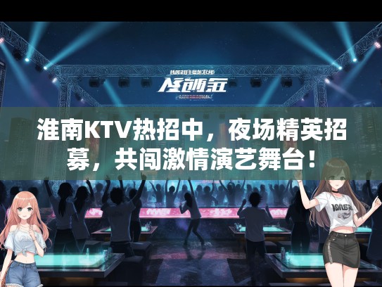 淮南KTV热招中,夜场精英招募,共闯激情演艺舞台! 淮南KTV热招中,夜场精英招募,共闯激情演艺舞台!