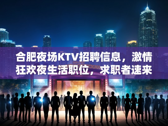 合肥夜场KTV招聘信息，激情狂欢夜生活职位，求职者速来加入！