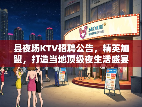 县夜场KTV招聘公告，精英加盟，打造当地优秀夜生活盛宴