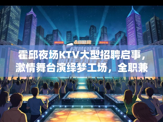 霍邱夜场KTV大型招聘启事，激情舞台演绎梦工场，全职兼职热招中！