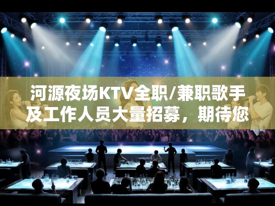河源夜场KTV全职/兼职歌手及工作人员大量招募,期待您的激情参与! 河源夜场KTV全职/兼职歌手及工作人员大量招募,期待您的激情参与!