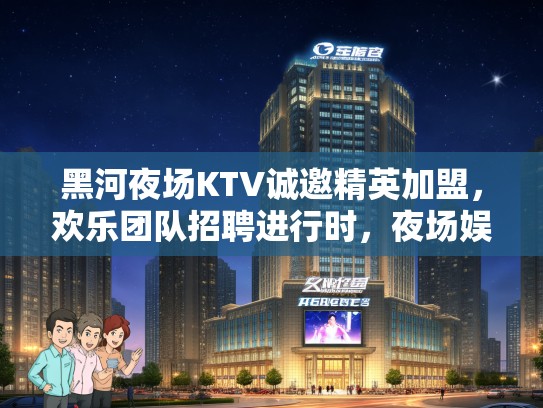 黑河夜场KTV诚邀精英加盟,欢乐团队招聘进行时,夜场娱乐行业职位热招中! 黑河夜场KTV诚邀精英加盟,欢乐团队招聘进行时,夜场娱乐行业职位热招中!