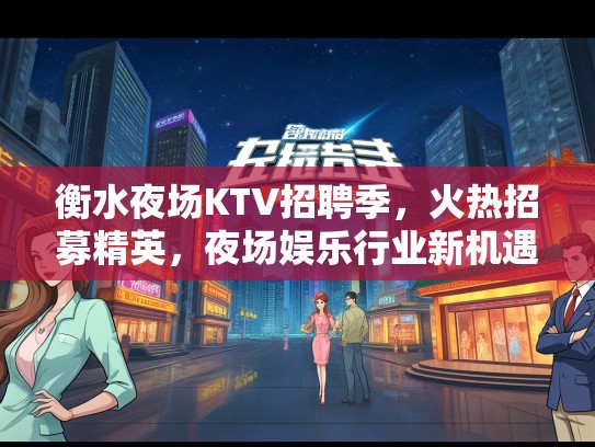 衡水夜场KTV招聘季,火热招募精英,夜场娱乐行业新机遇! 衡水夜场KTV招聘季,火热招募精英,夜场娱乐行业新机遇!