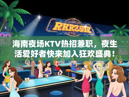 海南夜场KTV热招兼职，夜生活爱好者快来加入狂欢盛典！