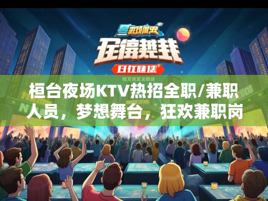 桓台夜场KTV热招全职/兼职人员,梦想舞台,狂欢兼职岗位招募中! 桓台夜场KTV热招全职/兼职人员,梦想舞台,狂欢兼职岗位招募中!