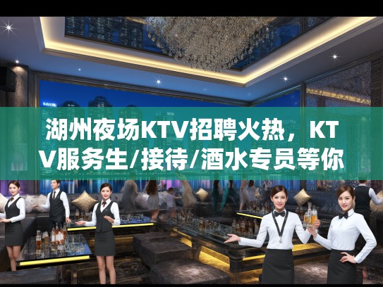 湖州夜场KTV招聘火热，KTV服务生/接待/酒水专员等你来挑战！