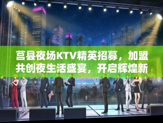 莒县夜场KTV精英招募,加盟共创夜生活盛宴,开启辉煌新征程! 莒县夜场KTV精英招募,加盟共创夜生活盛宴,开启辉煌新征程!