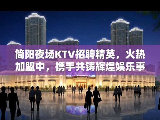 简阳夜场KTV招聘精英,火热加盟中,携手共铸辉煌娱乐事业! 简阳夜场KTV招聘精英,火热加盟中,携手共铸辉煌娱乐事业!