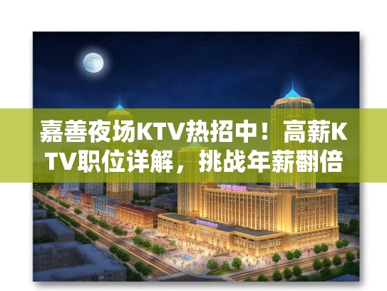 嘉善夜场KTV热招中！高薪KTV职位详解，挑战年薪翻倍机会