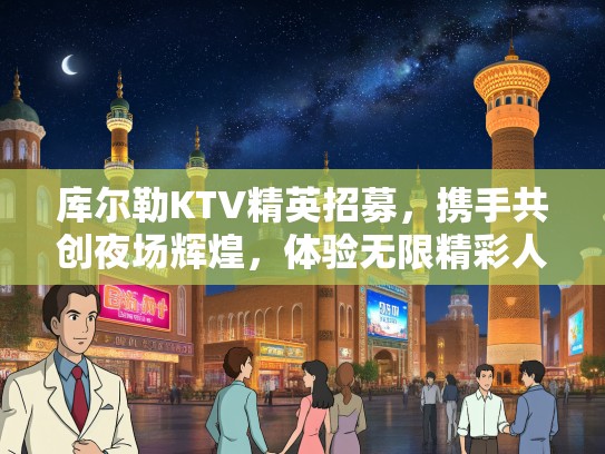 库尔勒KTV精英招募，携手共创夜场辉煌，体验无限精彩人生！